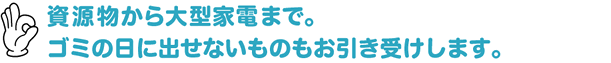 資源物から大型家電まで。ゴミの日に出せないものもお引き受けいたします。